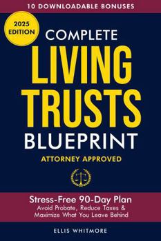 Complete Living Trusts Blueprint: Stress-Free 90-Day Plan Avoid Probate, Reduce Taxes, & Maximize What You Leave Behind