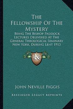 Paperback The Fellowship Of The Mystery: Being The Bishop Paddock Lectures Delivered At The General Theological Seminary New York, During Lent 1913 (1914) Book