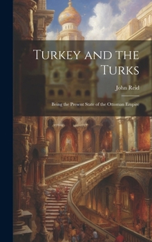 Hardcover Turkey and the Turks: Being the Present State of the Ottoman Empire Book