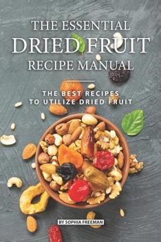 Paperback The Essential Dried Fruit Recipe Manual: The Best Recipes to Utilize Dried Fruit Book