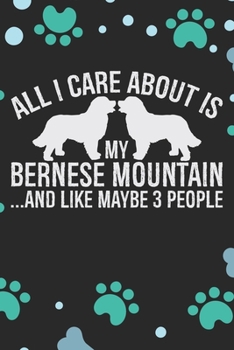 All I Care About Is My Bernese Mountain And Like Maybe 3 people: Cool Bernese Mountain Dog Journal Notebook - Bernese Mountain Puppy Lover Gifts – ... Mountain Owner Gifts. 6 x 9 in 120 pages