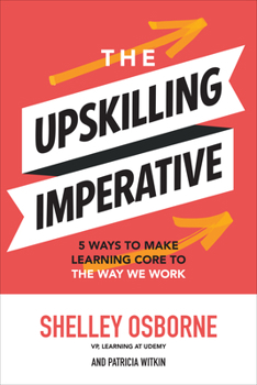 Hardcover The Upskilling Imperative: 5 Ways to Make Learning Core to the Way We Work Book