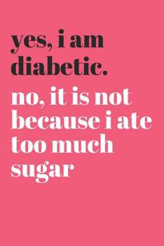 Paperback Yes I Am Diabetic No It's Not Because I Ate Too Much Sugar: Diabetes Log Book for Keeping Track of Blood Glucose Level Book