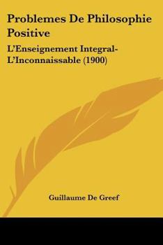Paperback Problemes De Philosophie Positive: L'Enseignement Integral-L'Inconnaissable (1900) [French] Book