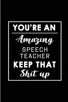 Paperback You're An Amazing Speech Teacher. Keep That Shit Up.: Blank Lined Funny Speech Teacher Journal Notebook Diary - Perfect Gag Birthday, Appreciation, Th Book