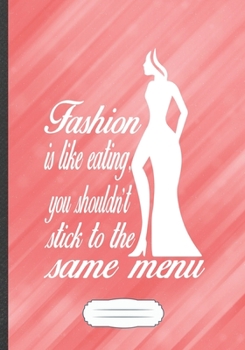 Fashion Is Like Eating You Shouldn't Stick to the Same Menu: Fashion Designer Funny Lined Notebook Journal For Street Fashion, Unique Special ... Birthday Gift Popular B5 7x10 110 Pages