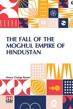The Fall Of The Moghul Empire Of Hindustan