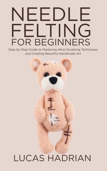 Paperback Needle Felting for Beginners: Step-by-Step Guide to Mastering Wool Sculpting Techniques and Creating Beautiful Handmade Art Book