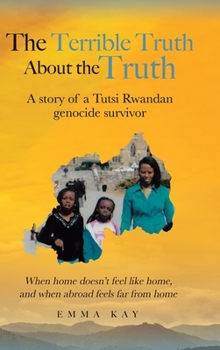 Hardcover The Terrible Truth about the Truth: A story of a Tutsi Rwandan genocide survivor - When home doesn't feel like home, and when abroad feels far from ho Book