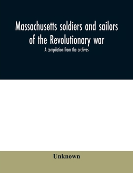 Massachusetts Soldiers and Sailors of the Revoluntionary war. A Compilation From the Archives