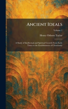 Ancient Ideals: A Study of Intellectual and Spiritual Growth From Early Times to the Establishment of Christianity