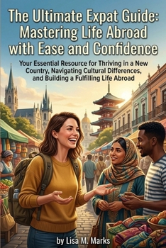The Ultimate Expat Guide: Mastering Life Abroad with Ease and Confidence: Practical Tips for Cultural Adaptation, Building Community, and Navigating Life Overseas (Expat Relocation Guide Series)