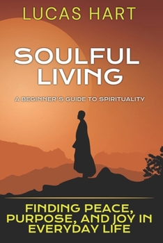 Paperback Soulful Living: A Beginner's Guide to Spirituality: Finding Peace, Purpose, and Joy in Everyday Life Book