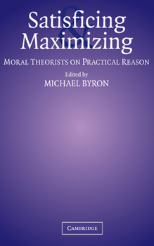 Hardcover Satisficing and Maximizing: Moral Theorists on Practical Reason Book