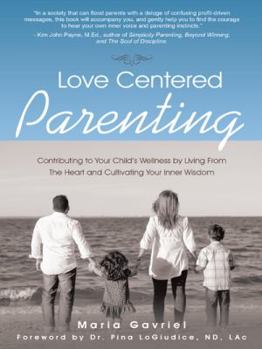 Love Centered Parenting: Contributing to Your Child's Wellness by Living from the Heart and Cultivating Your Inner Wisdom