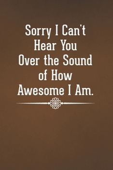 Paperback Sorry I Can't Hear You Over the Sound of How Awesome I Am: Blank Lined Notebook with Funny Saying - A Great Employee Appreciation Gift Idea Book