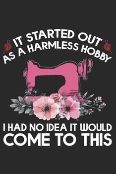 Is Started Out As A Harmless Hobby I Had No Idea: Funny Sewing Project journal Gifts. Best Sewing Project Journal Notebook Gifts for sewers who loves ... the perfect Project Journal Gifts For Sewers.