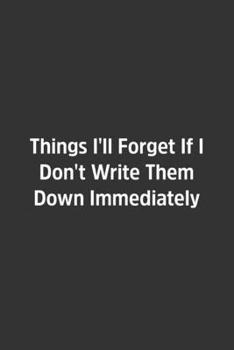 Paperback Things I'll Forget If I Don't Write Them Down Immediately.: Lined Notebook / Journal / Diary / Calendar / Planner / Sketchbook /Funny Gag Gift, 108 bl Book