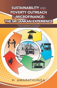 Sustainability and Poverty Outreach in Microfinance: The Sri Lankan Experience: to Resolve Dilemmas of Microfinance Practitioners and Policy Makers