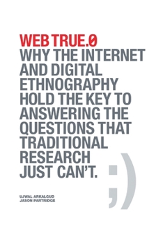 Paperback Web True.0: Why the Internet and Digital Ethnography Hold the Key to Answering the Questions that Traditional Research Just Can't. Book
