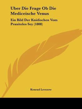 Paperback Uber Die Frage Ob Die Mediceische Venus: Ein Bild Der Knidischen Vom Praxiteles Sey (1808) [German] Book