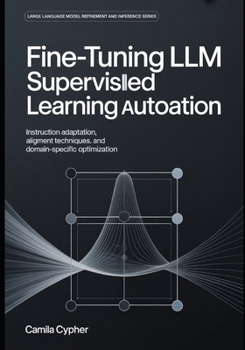 Paperback Fine-Tuning LLM Supervised Learning Automation: Instruction Adaptation, Alignment Techniques, and Domain-Specific Optimization Book