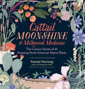 Hardcover Cattail Moonshine & Milkweed Medicine: The Curious Stories of 43 Amazing North American Native Plants Book