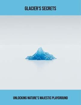 Paperback Glacier'S Secrets: Unlocking Nature'S Majestic Playground Book