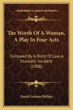 Paperback The Worth Of A Woman, A Play In Four Acts: Followed By A Point Of Law, A Dramatic Incident (1908) Book