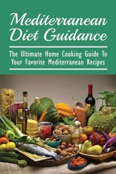 Mediterranean Diet Guidance: The Ultimate Home Cooking Guide To Your Favorite Mediterranean Recipes: Healthy Recipes For Everyday Cooking