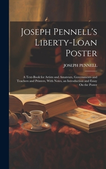 Hardcover Joseph Pennell's Liberty-Loan Poster: A Text-Book for Artists and Amateurs, Governments and Teachers and Printers, With Notes, an Introduction and Ess Book