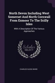 Paperback North Devon Including West Somerset And North Cornwall From Exmoor To The Scilly Isles: With A Description Of The Various Approaches Book