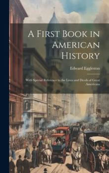 Hardcover A First Book in American History: With Special Reference to the Lives and Deeds of Great Americans Book