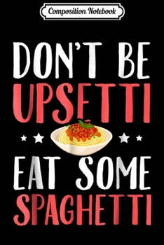 Composition Notebook: Don't Be Upsetti Eat Some Spaghetti Italian Food Journal/Notebook Blank Lined Ruled 6x9 100 Pages