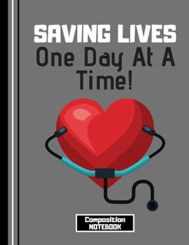 Saving Lives One Day At A Time (COMPOSITION NOTEBOOK): Nurse Quote Novelty Gift - College Ruled Nursing Notebook for Graduation, Men, Women, Paramedics