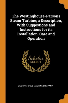 Paperback The Westinghouse-Parsons Steam Turbine; a Description, With Suggestions and Instructions for its Installation, Care and Operation Book