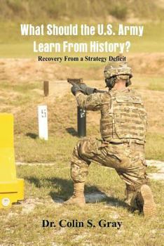 WHAT SHOULD THE U.S. ARMY LEARN FROM HISTORY? RECOVERY FROM a STRATEGY DEFICIT