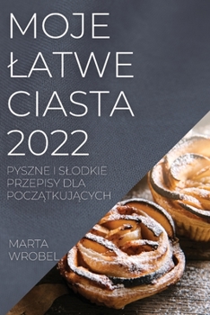 Paperback Moje Latwe Ciasta 2022: Pyszne I Slodkie Przepisy Dla Pocz&#260;tkuj&#260;cych [Polish] Book