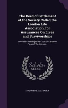 The Deed of Settlement of the Society Called the London Life Association, for Assurances on Lives and Survivorships: Inrolled in Her Majesty's Court of Common Pleas at Westminster ...