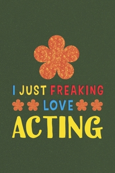 Paperback I Just Freaking Love Acting: Acting Lovers Funny Gifts Journal Lined Notebook 6x9 120 Pages Book