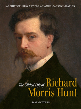 Hardcover The Gilded Life of Richard Morris Hunt: Architecture and Art for an American Civilization Book