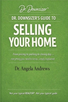 DR. DOWNSIZER'S GUIDE TO SELLING YOUR HOME: From pricing to packing to closing day — everything you need to know, simply explained. (The Dr. Downsizer™ Life Transition Series)
