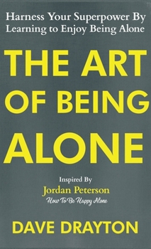 The Art of Being Alone: Harness Your Superpower By Learning to Enjoy Being Alone Inspired By Jordan Peterson (How to Enjoy Being Alone with Jordan Peterson)