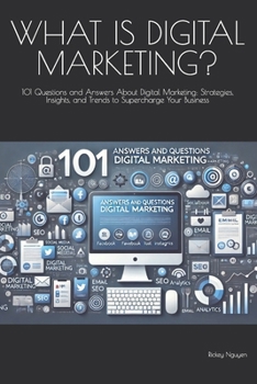 WHAT IS DIGITAL MARKETING?: 101 Questions and Answers About Digital Marketing: Strategies, Insights, and Trends to Supercharge Your Business