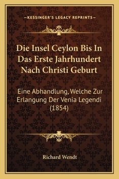Die Insel Ceylon Bis In Das Erste Jahrhundert Nach Christi Geburt: Eine Abhandlung, Welche Zur Erlangung Der Venia Legendi (1854)