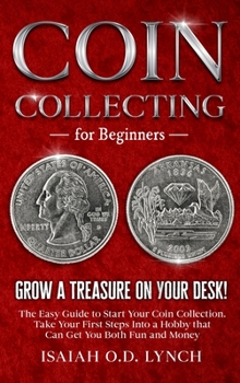 Hardcover Coin Collecting for Beginners: Grow a Treasure on Your Desk! The Easy Guide to Start Your Coin Collection. Take Your First Steps Into a Hobby that Ca Book