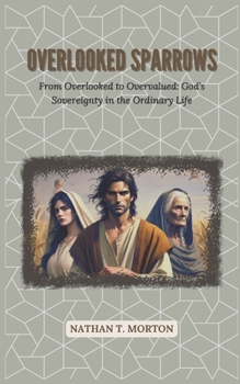Overlooked Sparrows: From Overlooked to Overvalued: God’s Sovereignty in the Ordinary Life