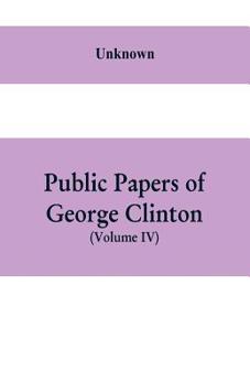 Paperback Public papers of George Clinton, first Governor of New York, 1777-1795, 1801-1804 (Volume IV) Book