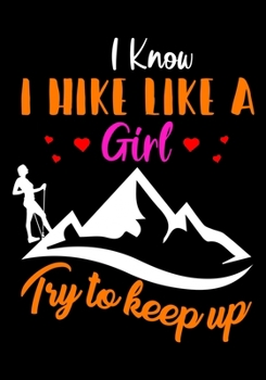 I Know Hike Like a Girl Try to Keep Up: Planner Writing Prompts For Hikers Lovers, A Hiking Travel Trail Adventure Outdoors Walking, Hiking Journal, Hiker Notebook, Trail journals, Hiking planner, Hik