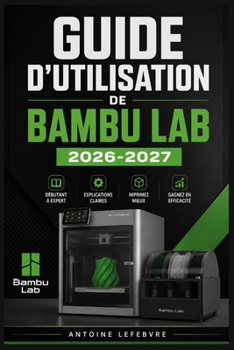 Paperback Guide d'Utilisation de Bambu Lab 2026-2027: Un manuel de parcours structuré et détaillé pour une utilisation quotidienne et un succès à long terme. [French] Book